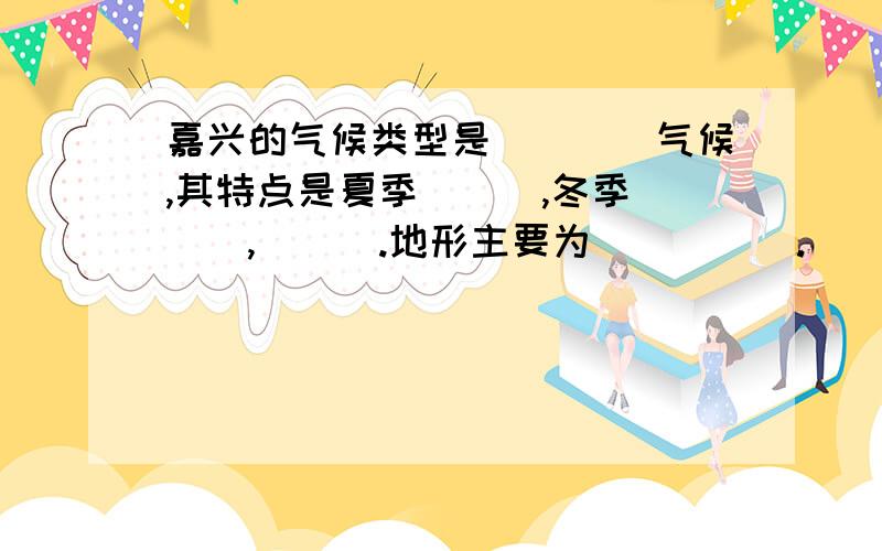 嘉兴的气候类型是____气候,其特点是夏季___,冬季___,___.地形主要为_____.