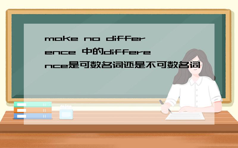 make no difference 中的difference是可数名词还是不可数名词