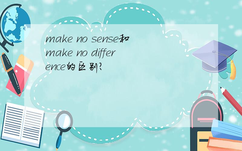 make no sense和make no difference的区别?