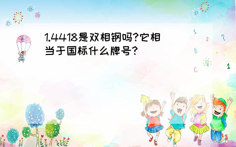 1.4418是双相钢吗?它相当于国标什么牌号?