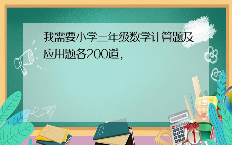 我需要小学三年级数学计算题及应用题各200道,