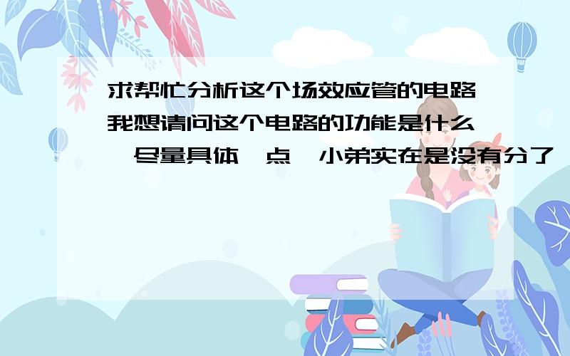 求帮忙分析这个场效应管的电路我想请问这个电路的功能是什么,尽量具体一点,小弟实在是没有分了,真是对不住,