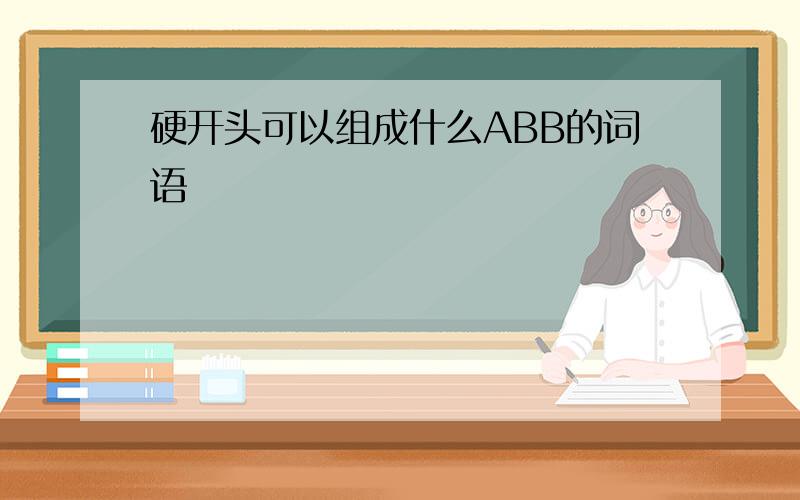 硬开头可以组成什么ABB的词语