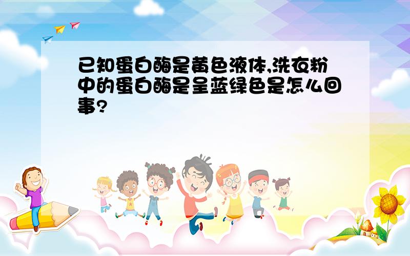 已知蛋白酶是黄色液体,洗衣粉中的蛋白酶是呈蓝绿色是怎么回事?