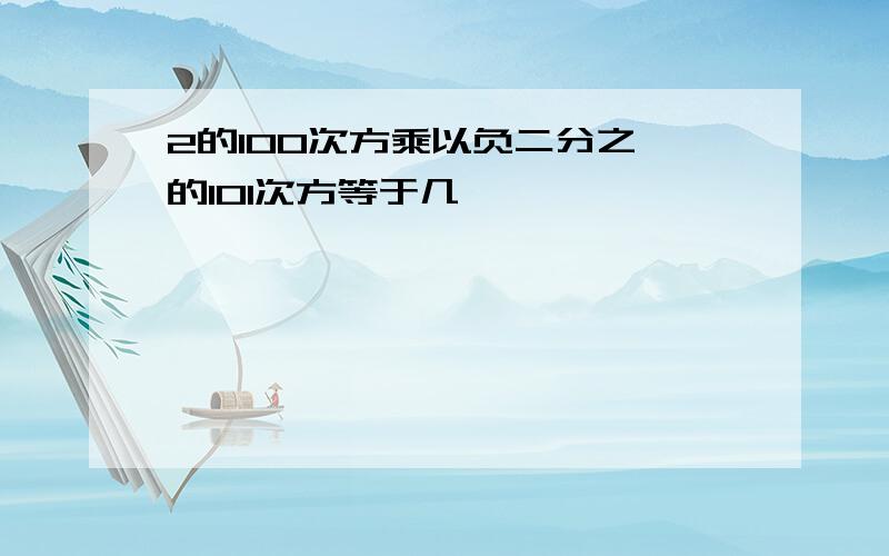 2的100次方乘以负二分之一的101次方等于几