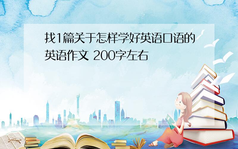 找1篇关于怎样学好英语口语的英语作文 200字左右