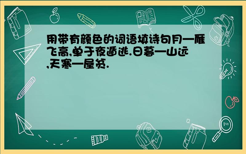 用带有颜色的词语填诗句月—雁飞高,单于夜遁逃.日暮—山远,天寒—屋贫.