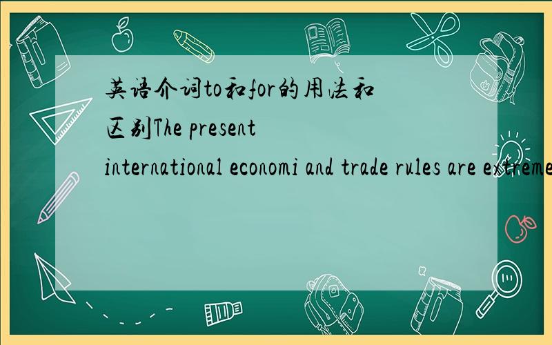 英语介词to和for的用法和区别The present international economi and trade rules are extremely unfair to developing countries.这个句子里的to可以用for代替吗?如果说不能,那是为什么?