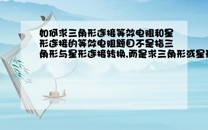 如何求三角形连接等效电阻和星形连接的等效电阻题目不是指三角形与星形连接转换,而是求三角形或星形连接的等效电阻