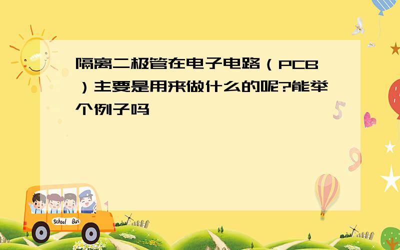 隔离二极管在电子电路（PCB）主要是用来做什么的呢?能举个例子吗