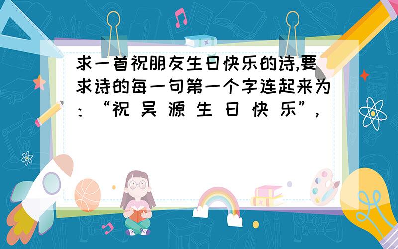 求一首祝朋友生日快乐的诗,要求诗的每一句第一个字连起来为：“祝 吴 源 生 日 快 乐”,