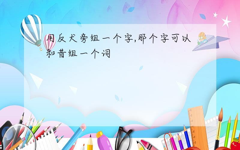 用反犬旁组一个字,那个字可以和昔组一个词