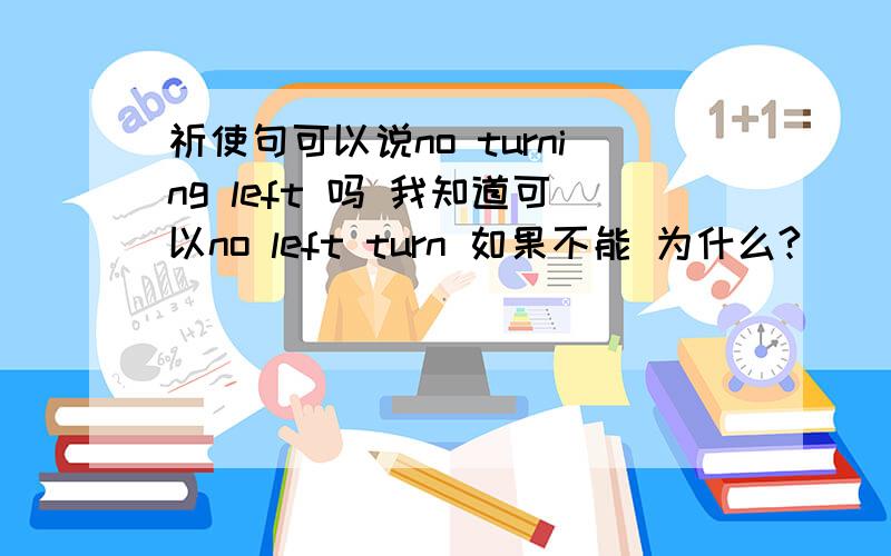 祈使句可以说no turning left 吗 我知道可以no left turn 如果不能 为什么?