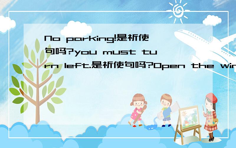 No parking!是祈使句吗?you must turn left.是祈使句吗?Open the window,please.是祈使句吗?