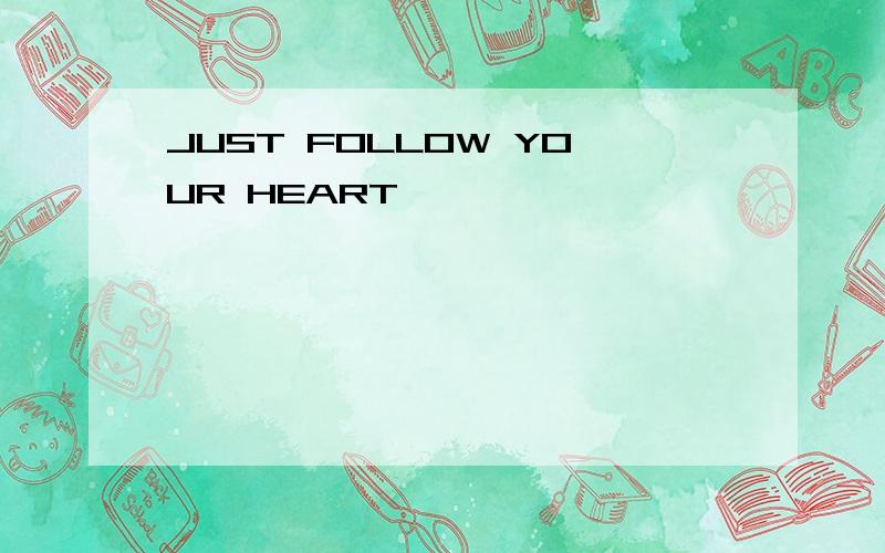 JUST FOLLOW YOUR HEART