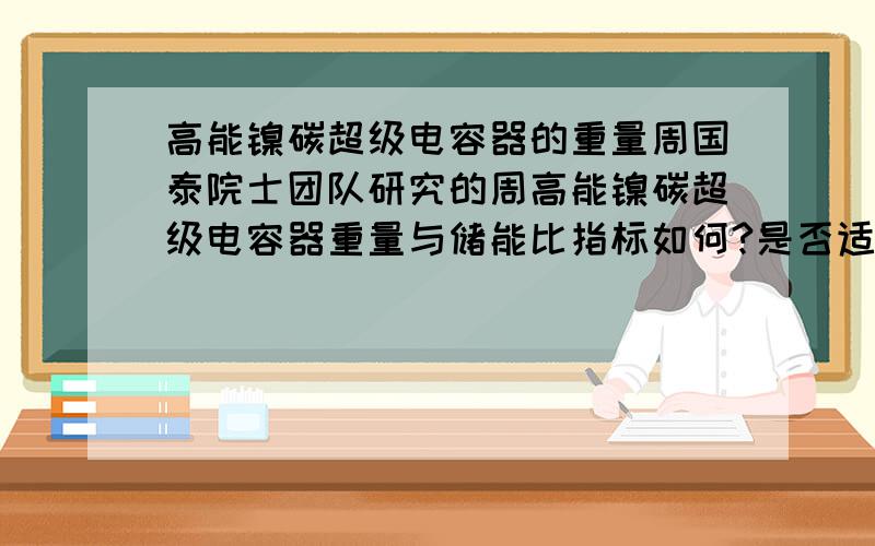 高能镍碳超级电容器的重量周国泰院士团队研究的周高能镍碳超级电容器重量与储能比指标如何?是否适合型轿车?如果适合小型轿车,是否意味着燃油汽车即将被电力车取代?