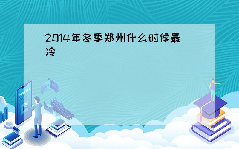 2014年冬季郑州什么时候最冷