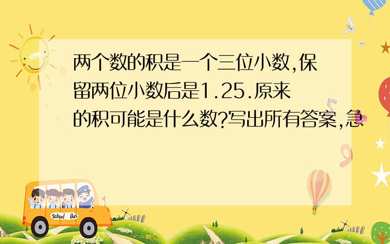 两个数的积是一个三位小数,保留两位小数后是1.25.原来的积可能是什么数?写出所有答案,急