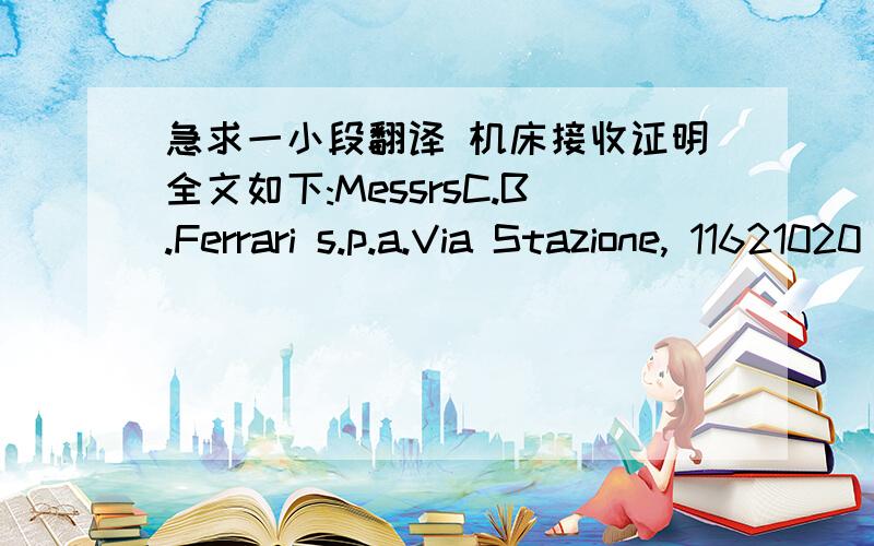 急求一小段翻译 机床接收证明全文如下:MessrsC.B.Ferrari s.p.a.Via Stazione, 11621020  MORNAGO /VA - Italy                                                                29 September, 2006TAKEN IN CHARGE机床接收证明The undersigned