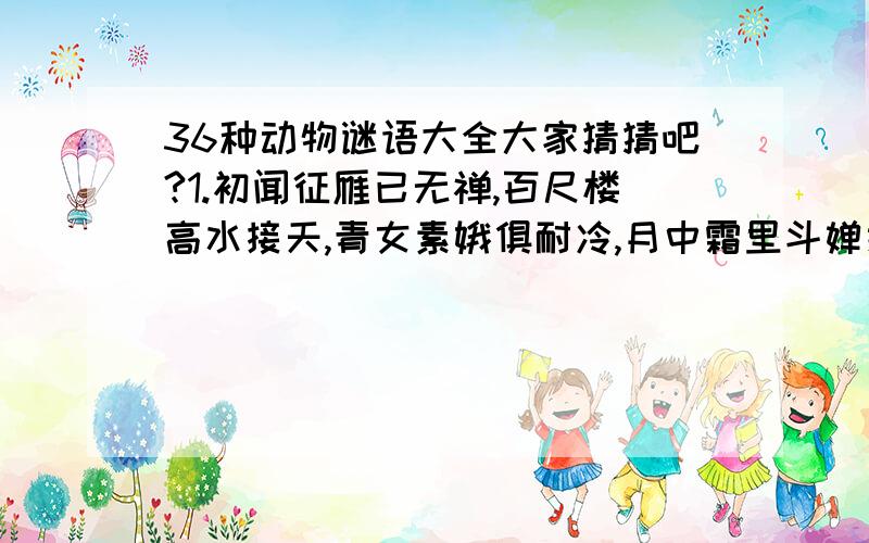 36种动物谜语大全大家猜猜吧?1.初闻征雁已无禅,百尺楼高水接天,青女素娥俱耐冷,月中霜里斗婵娟谜底：请知道的告知?2.坐地日行八万里,汉江变处一孤舟,醉醒不知身是客,推窗方觉逢金秋.谜