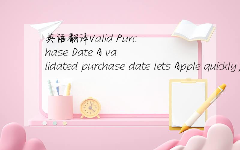 英语翻译Valid Purchase Date A validated purchase date lets Apple quickly find your product and provide the help you need.Telephone Technical Support:Active Your product is eligible for complimentary telephone technical support during the first 90