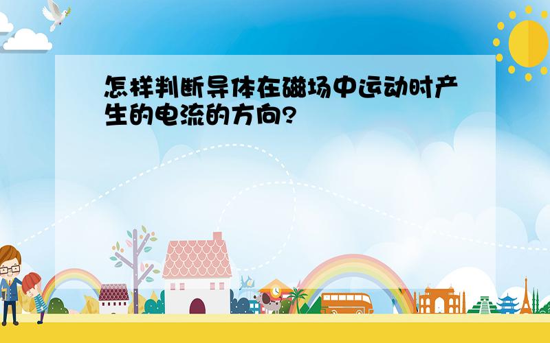 怎样判断导体在磁场中运动时产生的电流的方向?