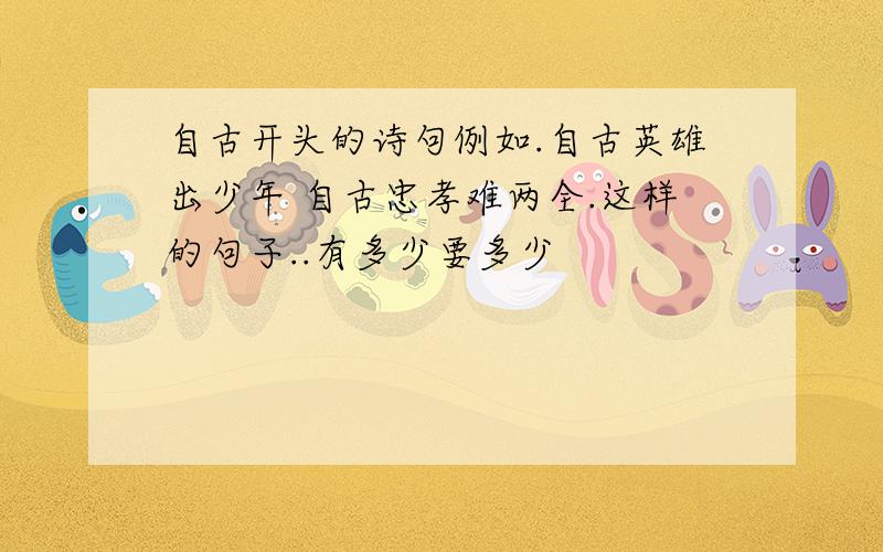 自古开头的诗句例如.自古英雄出少年 自古忠孝难两全.这样的句子..有多少要多少