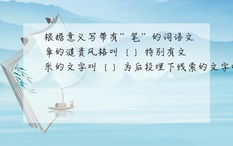 根据意义写带有”笔”的词语文章的谴责风格叫〔 〕特别有文采的文字叫〔 〕为后段埋下线索的文字叫〔 〕细致的文字描绘叫〔 〕