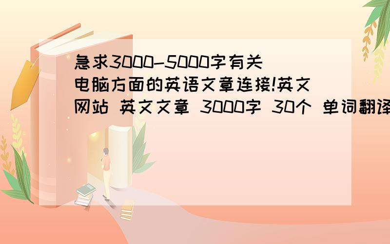 急求3000-5000字有关电脑方面的英语文章连接!英文网站 英文文章 3000字 30个 单词翻译 10个 句子翻译 全文翻译 这是要求