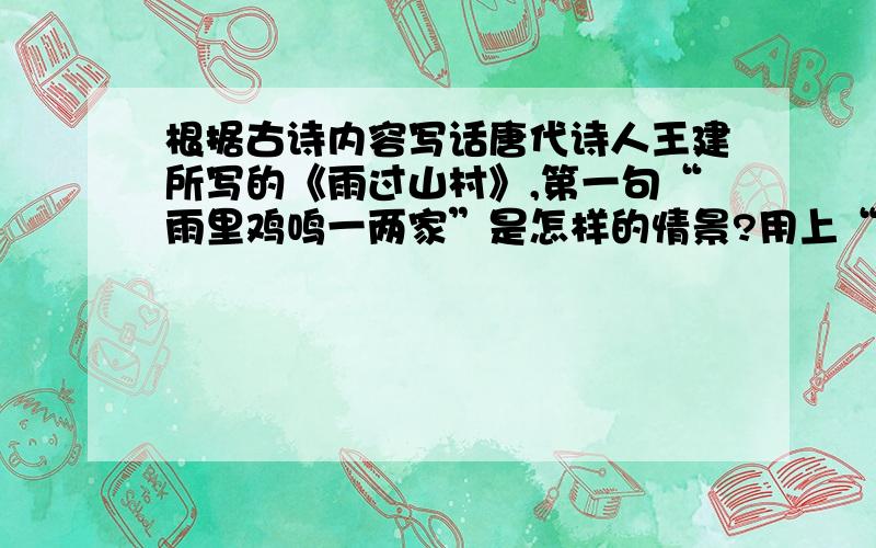 根据古诗内容写话唐代诗人王建所写的《雨过山村》,第一句“雨里鸡鸣一两家”是怎样的情景?用上“细雨迷蒙、淅淅沥沥、昂首挺胸”这些词写一段话.