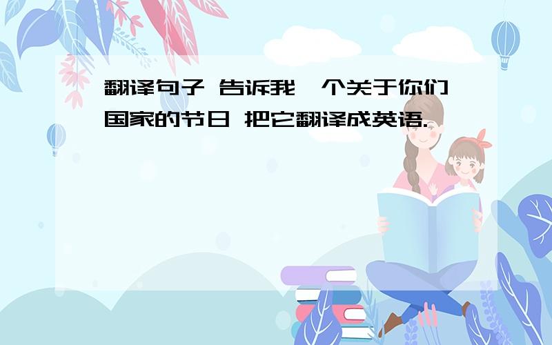 翻译句子 告诉我一个关于你们国家的节日 把它翻译成英语.