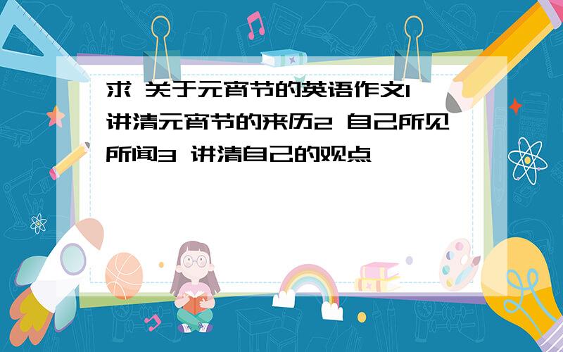 求 关于元宵节的英语作文1 讲清元宵节的来历2 自己所见所闻3 讲清自己的观点