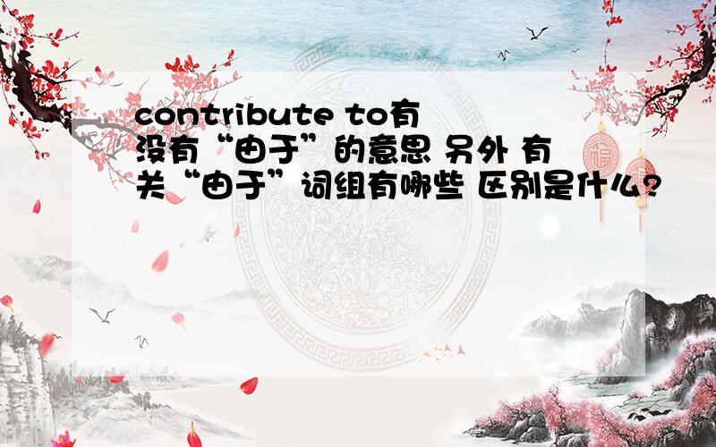 contribute to有没有“由于”的意思 另外 有关“由于”词组有哪些 区别是什么?