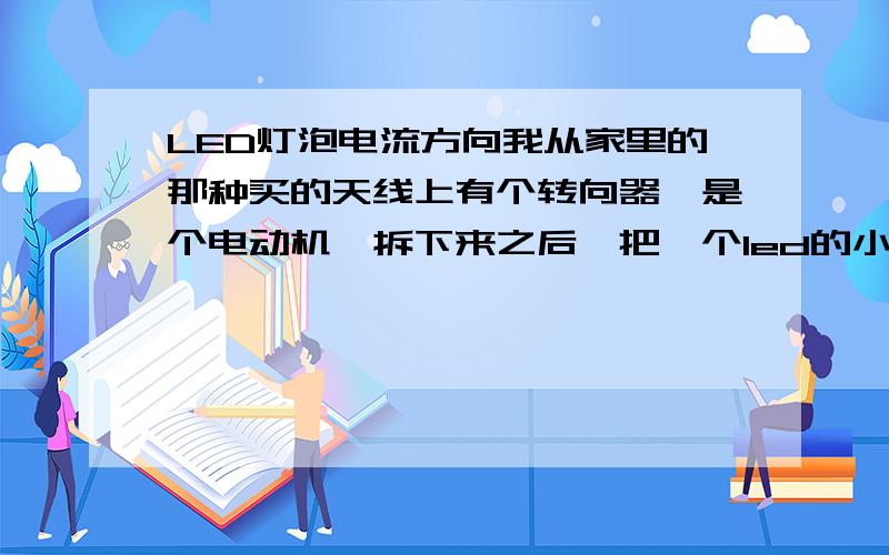 LED灯泡电流方向我从家里的那种买的天线上有个转向器,是个电动机,拆下来之后,把一个led的小灯泡接到线上,用手转动,就成为发电机了,不过我的疑惑是,无论我是顺时针还是逆时针转动,这个