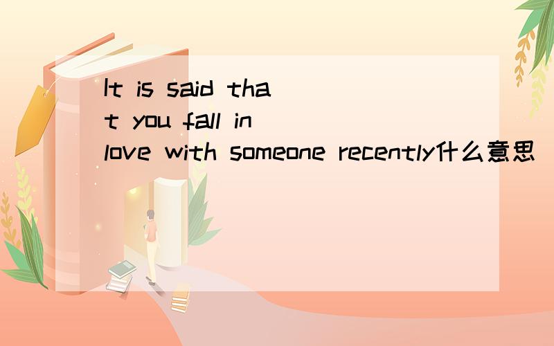 It is said that you fall in love with someone recently什么意思