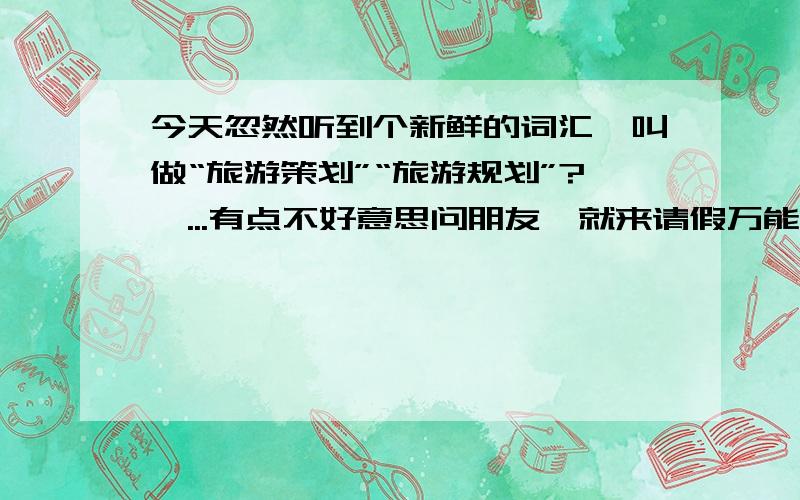 今天忽然听到个新鲜的词汇,叫做“旅游策划”“旅游规划”?呃...有点不好意思问朋友、就来请假万能的度娘了~