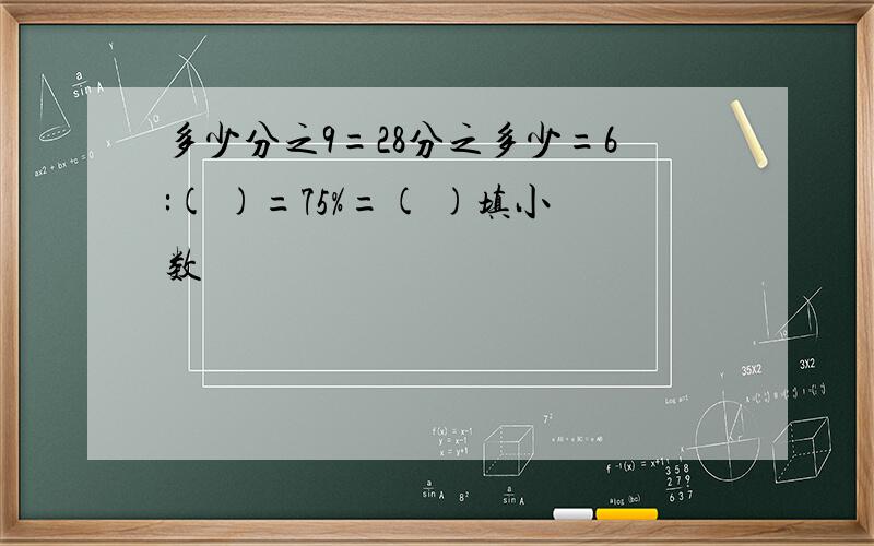 多少分之9=28分之多少=6:( )=75%=( )填小数