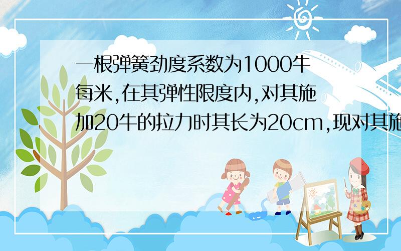 一根弹簧劲度系数为1000牛每米,在其弹性限度内,对其施加20牛的拉力时其长为20cm,现对其施加30牛压力其长度为多少厘米?要详细过程.谢谢您的帮助= =.