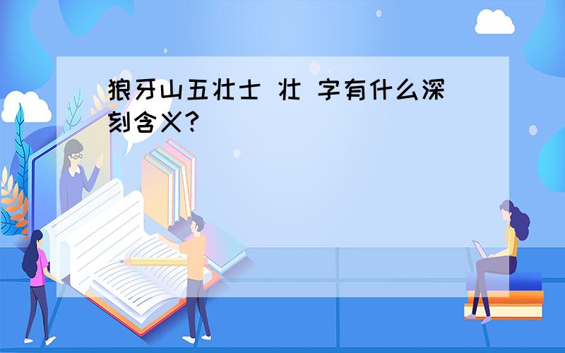 狼牙山五壮士 壮 字有什么深刻含义?