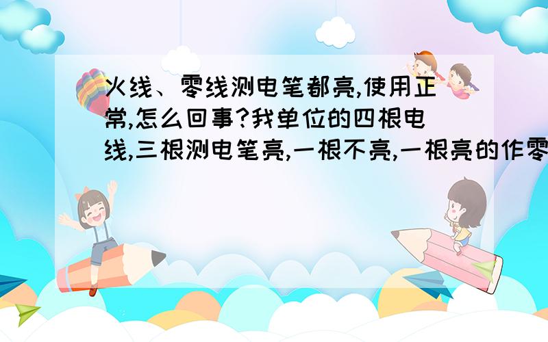 火线、零线测电笔都亮,使用正常,怎么回事?我单位的四根电线,三根测电笔亮,一根不亮,一根亮的作零线,其余三根每两根之间380v电压,使用用电器正常,但有时跳闸,测量时,两插孔测电笔都亮,怎