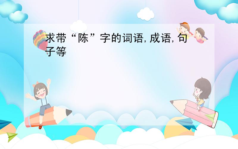 求带“陈”字的词语,成语,句子等