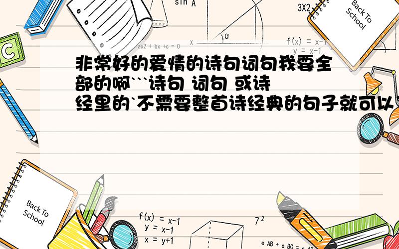 非常好的爱情的诗句词句我要全部的啊```诗句 词句 或诗经里的`不需要整首诗经典的句子就可以了`如果回答中有我最喜欢的200分啊```很不好意思``一开始选分选错了```只有180分`````````百度不