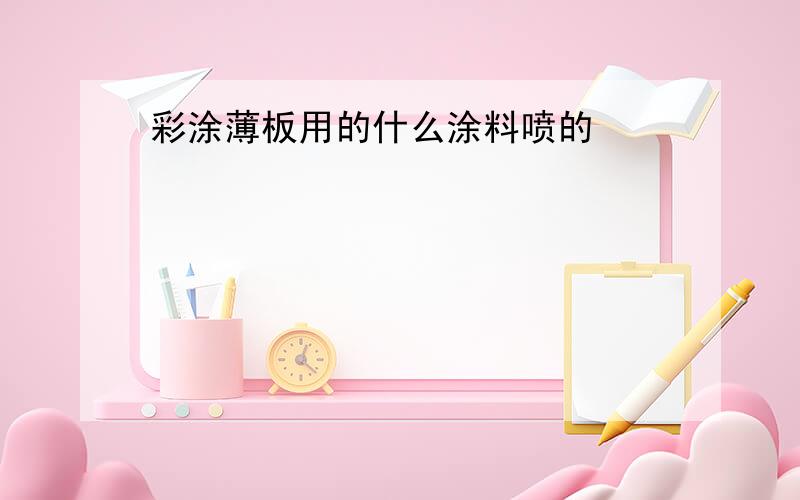 彩涂薄板用的什么涂料喷的