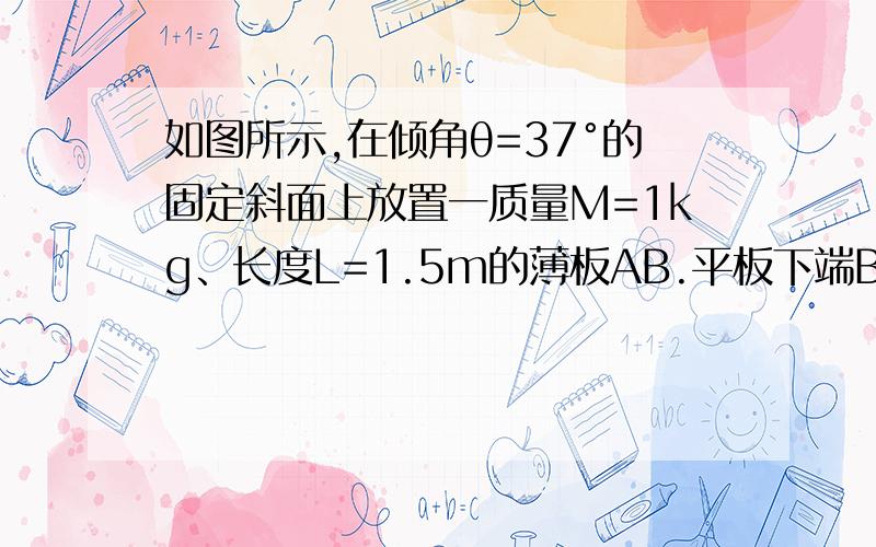 如图所示,在倾角θ=37°的固定斜面上放置一质量M=1kg、长度L=1.5m的薄板AB.平板下端B与斜面底端C的距离为2.5m.在平板的上端A处放一质量m=0.5kg的滑块,滑块与平板间的动摩擦因数μ=0.25,滑块可看作