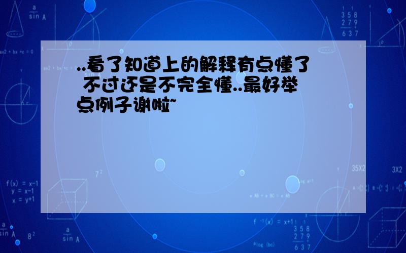 ..看了知道上的解释有点懂了 不过还是不完全懂..最好举点例子谢啦~