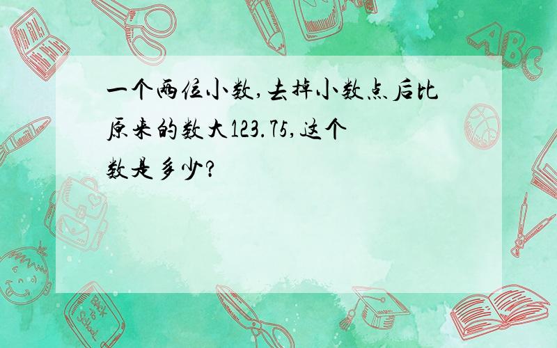 一个两位小数,去掉小数点后比原来的数大123.75,这个数是多少?