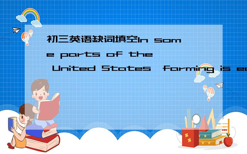 初三英语缺词填空In some parts of the United States,farming is easy.But farming has always been h________(1) in the northeastern corner of the country,which is called New England.New England has many t_______ (2 ) and thin,rocky (多岩石的)