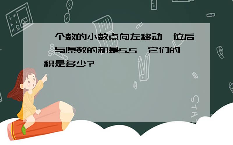 一个数的小数点向左移动一位后,与原数的和是5.5,它们的积是多少?