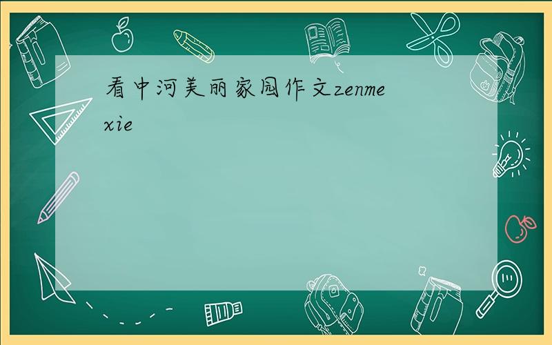 看中河美丽家园作文zenmexie