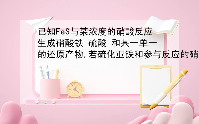 已知FeS与某浓度的硝酸反应生成硝酸铁 硫酸 和某一单一的还原产物,若硫化亚铁和参与反应的硝酸的物质的量物质的量之比是1:6 则该反应的还原产物是